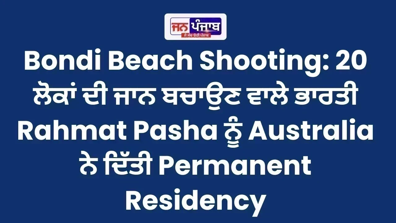 Bondi Beach Shooting: 20 ਲੋਕਾਂ ਦੀ ਜਾਨ ਬਚਾਉਣ ਵਾਲੇ ਭਾਰਤੀ Rahmat Pasha ਨੂੰ Australia ਨੇ ਦਿੱਤੀ Permanent Residency