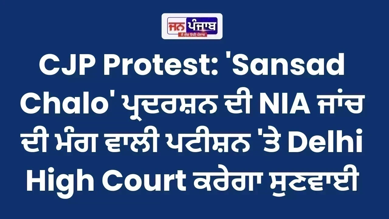 CJP Protest: 'Sansad Chalo' ਪ੍ਰਦਰਸ਼ਨ ਦੀ NIA ਜਾਂਚ ਦੀ ਮੰਗ ਵਾਲੀ ਪਟੀਸ਼ਨ 'ਤੇ Delhi High Court ਕਰੇਗਾ ਸੁਣਵਾਈ