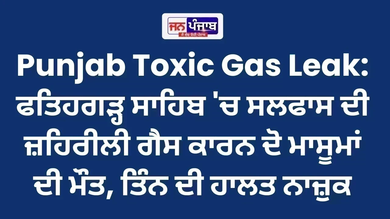 Punjab Toxic Gas Leak: ਫਤਿਹਗੜ੍ਹ ਸਾਹਿਬ 'ਚ ਸਲਫਾਸ ਦੀ ਜ਼ਹਿਰੀਲੀ ਗੈਸ ਕਾਰਨ ਦੋ ਮਾਸੂਮਾਂ ਦੀ ਮੌਤ, ਤਿੰਨ ਦੀ ਹਾਲਤ ਨਾਜ਼ੁਕ