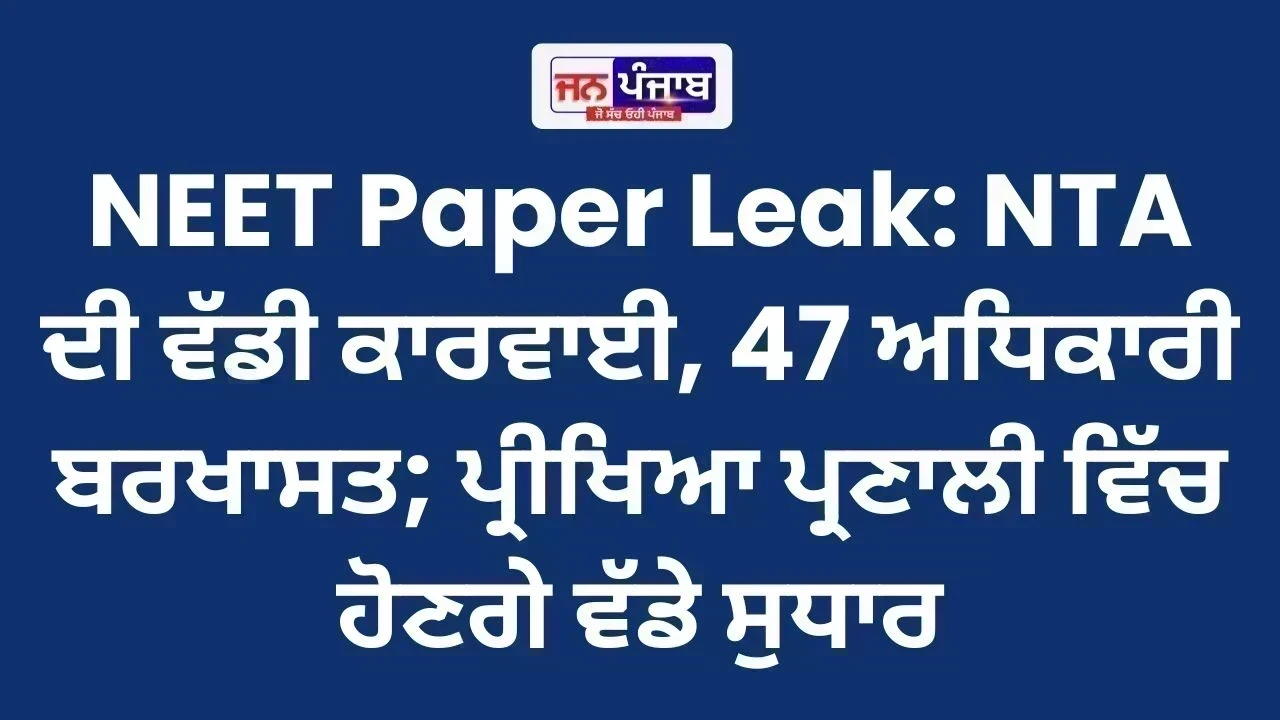 NEET Paper Leak: NTA ਦੀ ਵੱਡੀ ਕਾਰਵਾਈ, 47 ਅਧਿਕਾਰੀ ਬਰਖਾਸਤ; ਪ੍ਰੀਖਿਆ ਪ੍ਰਣਾਲੀ ਵਿੱਚ ਹੋਣਗੇ ਵੱਡੇ ਸੁਧਾਰ