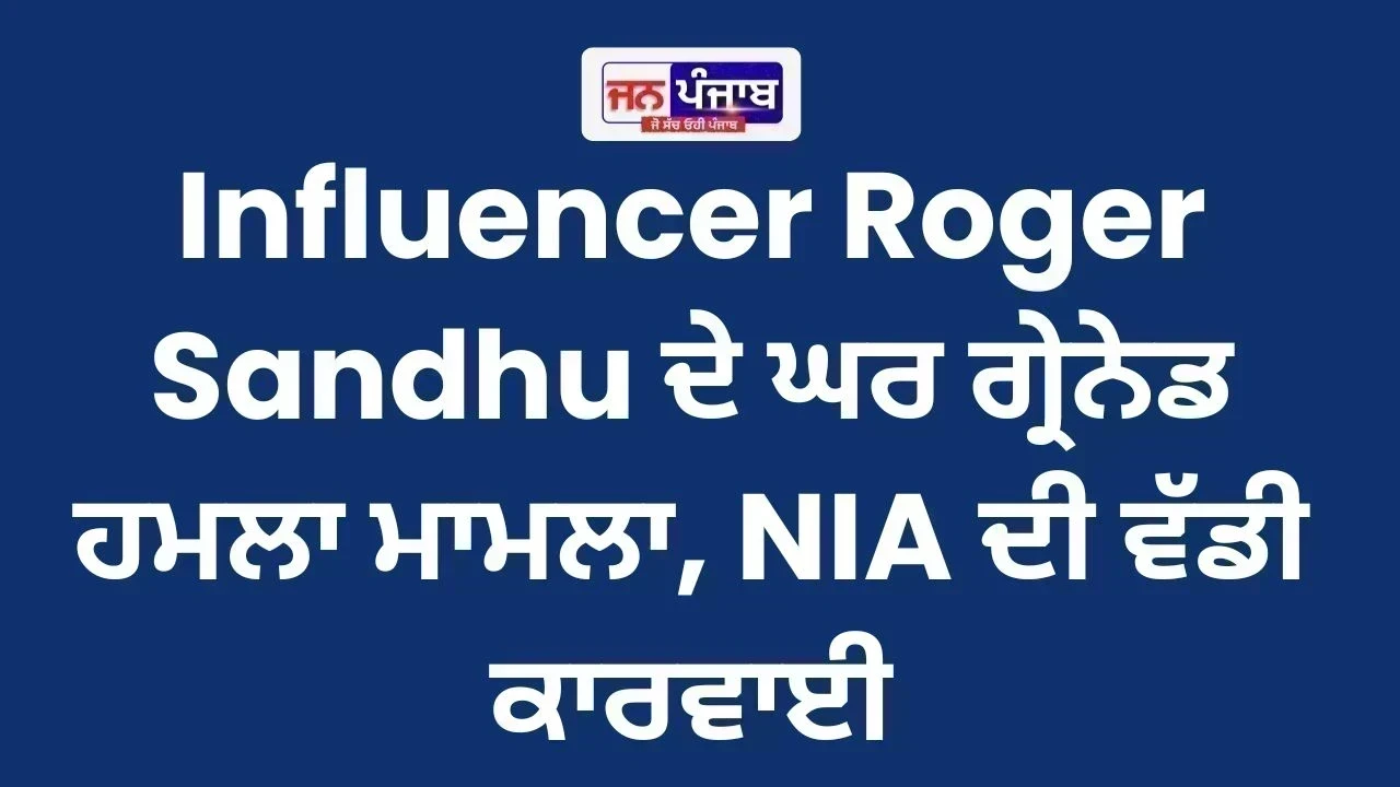 Punjab News: Influencer Roger Sandhu ਦੇ ਘਰ ਗ੍ਰੇਨੇਡ ਹਮਲਾ ਮਾਮਲਾ, NIA ਦੀ ਵੱਡੀ ਕਾਰਵਾਈ