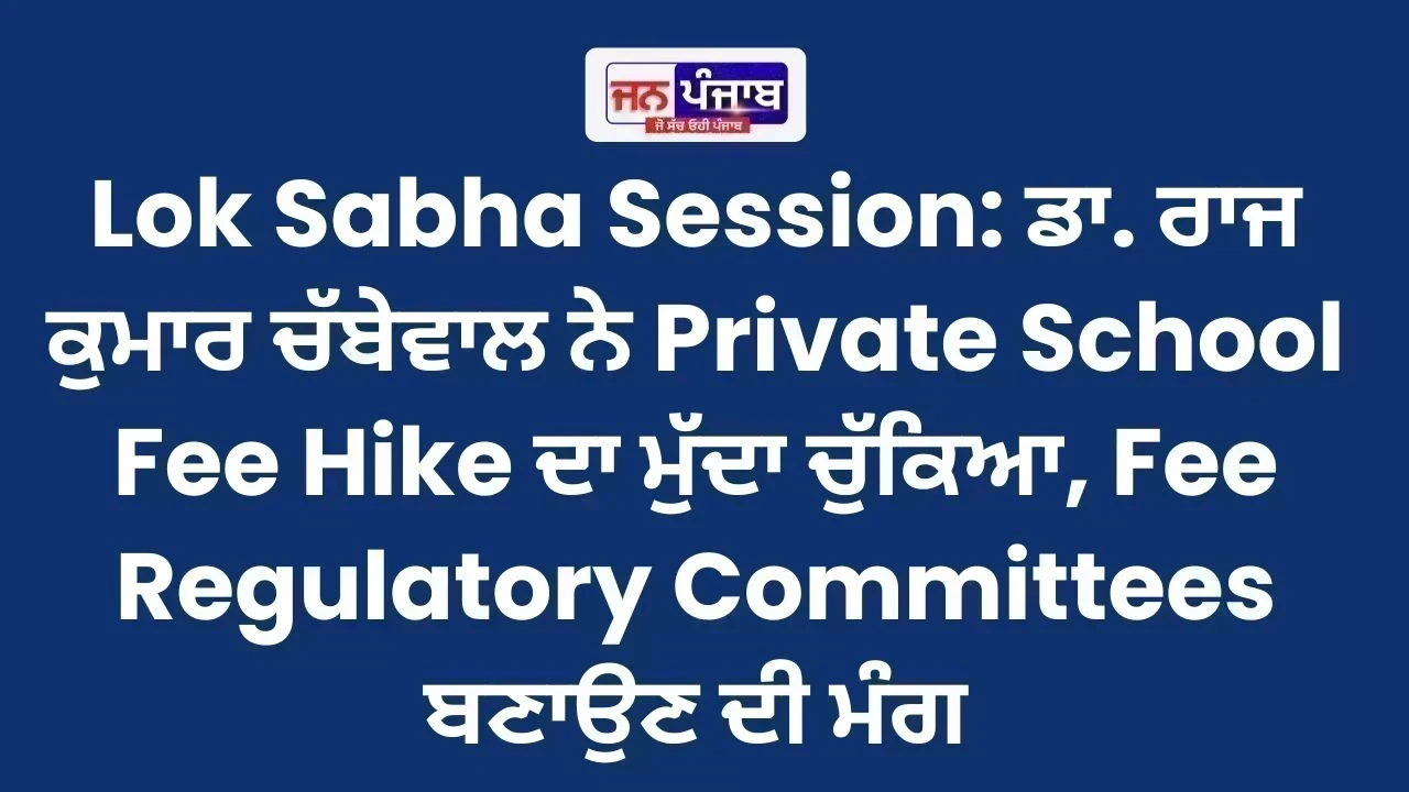Lok Sabha Session: ਡਾ. ਰਾਜ ਕੁਮਾਰ ਚੱਬੇਵਾਲ ਨੇ Private School Fee Hike ਦਾ ਮੁੱਦਾ ਚੁੱਕਿਆ, Fee Regulatory Committees ਬਣਾਉਣ ਦੀ ਮੰਗ