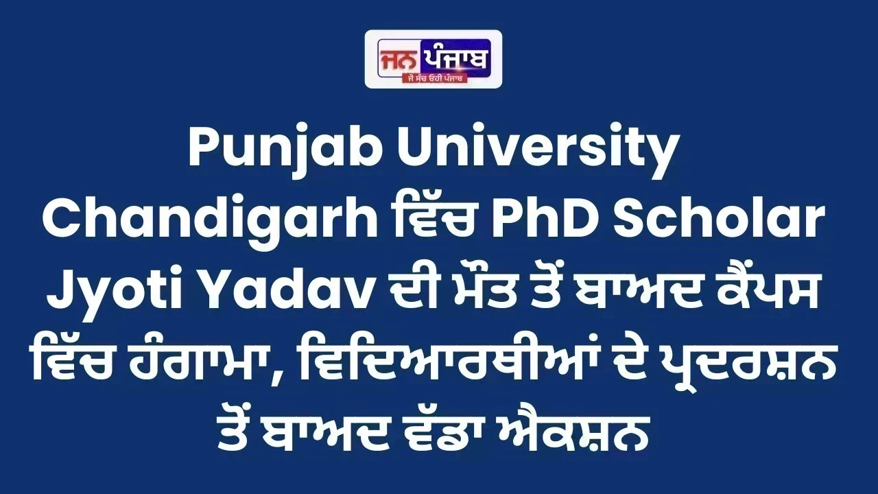 Punjab University Chandigarh ਵਿੱਚ PhD Scholar Jyoti Yadav ਦੀ ਮੌਤ ਤੋਂ ਬਾਅਦ ਕੈਂਪਸ ਵਿੱਚ ਹੰਗਾਮਾ, ਵਿਦਿਆਰਥੀਆਂ ਦੇ ਪ੍ਰਦਰਸ਼ਨ ਤੋਂ ਬਾਅਦ ਵੱਡਾ ਐਕਸ਼ਨ