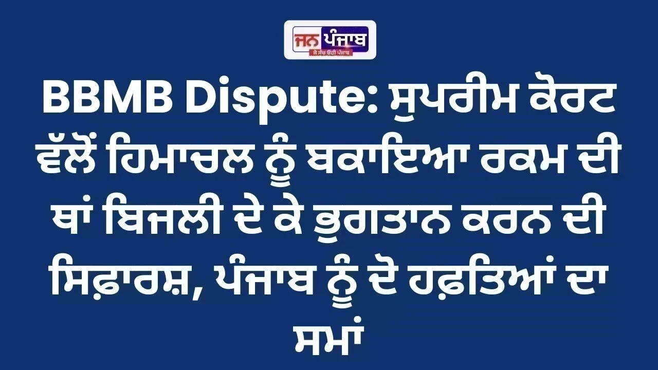 BBMB Dispute: ਸੁਪਰੀਮ ਕੋਰਟ ਵੱਲੋਂ ਹਿਮਾਚਲ ਨੂੰ ਬਕਾਇਆ ਰਕਮ ਦੀ ਥਾਂ ਬਿਜਲੀ ਦੇ ਕੇ ਭੁਗਤਾਨ ਕਰਨ ਦੀ ਸਿਫ਼ਾਰਸ਼, ਪੰਜਾਬ ਨੂੰ ਦੋ ਹਫ਼ਤਿਆਂ ਦਾ ਸਮਾਂ