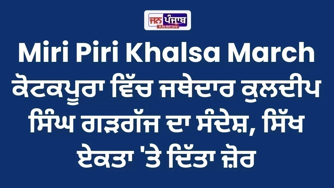 Miri Piri Khalsa March: ਕੋਟਕਪੂਰਾ ਵਿੱਚ ਜਥੇਦਾਰ ਕੁਲਦੀਪ ਸਿੰਘ ਗੜਗੱਜ ਦਾ ਸੰਦੇਸ਼, ਸਿੱਖ ਏਕਤਾ 'ਤੇ ਦਿੱਤਾ ਜ਼ੋਰ