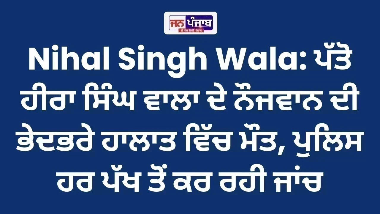 Nihal Singh Wala: ਪੱਤੋ ਹੀਰਾ ਸਿੰਘ ਵਾਲਾ ਦੇ ਨੌਜਵਾਨ ਦੀ ਭੇਦਭਰੇ ਹਾਲਾਤ ਵਿੱਚ ਮੌਤ, ਪੁਲਿਸ ਹਰ ਪੱਖ ਤੋਂ ਕਰ ਰਹੀ ਜਾਂਚ
