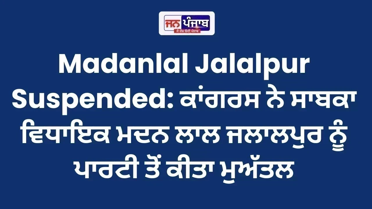 Madanlal Jalalpur Suspended: ਕਾਂਗਰਸ ਨੇ ਸਾਬਕਾ ਵਿਧਾਇਕ ਮਦਨ ਲਾਲ ਜਲਾਲਪੁਰ ਨੂੰ ਪਾਰਟੀ ਤੋਂ ਕੀਤਾ ਮੁਅੱਤਲ