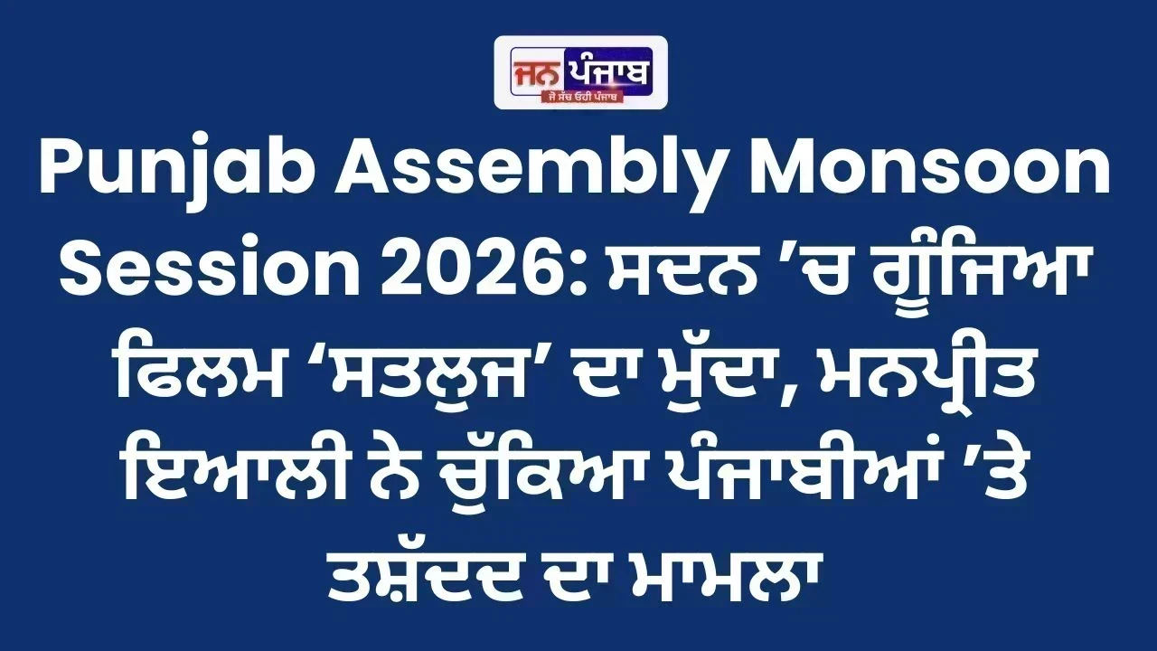 Punjab Assembly Monsoon Session 2026: ਸਦਨ ’ਚ ਗੂੰਜਿਆ ਫਿਲਮ ‘ਸਤਲੁਜ’ ਦਾ ਮੁੱਦਾ, ਮਨਪ੍ਰੀਤ ਇਆਲੀ ਨੇ ਚੁੱਕਿਆ ਪੰਜਾਬੀਆਂ ’ਤੇ ਤਸ਼ੱਦਦ ਦਾ ਮਾਮਲਾ