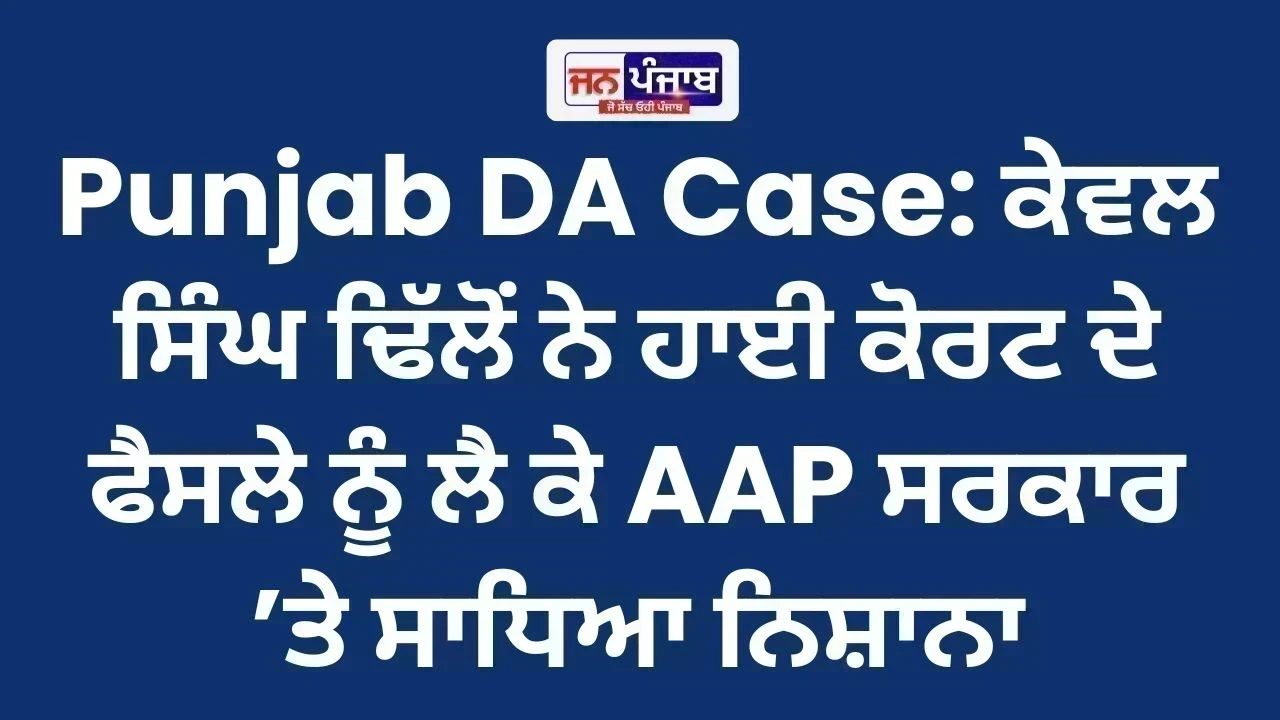 Punjab DA Case: ਕੇਵਲ ਸਿੰਘ ਢਿੱਲੋਂ ਨੇ ਹਾਈ ਕੋਰਟ ਦੇ ਫੈਸਲੇ ਨੂੰ ਲੈ ਕੇ AAP ਸਰਕਾਰ ’ਤੇ ਸਾਧਿਆ ਨਿਸ਼ਾਨਾ