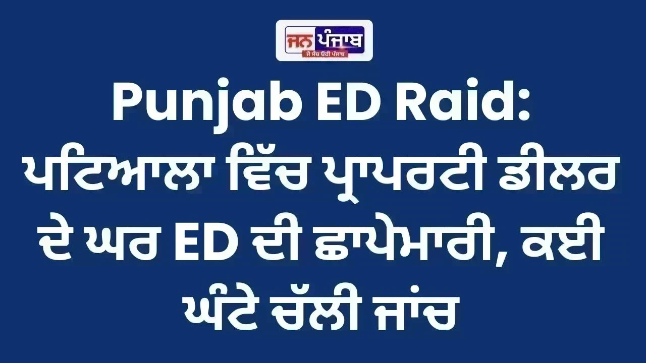 Punjab ED Raid: ਪਟਿਆਲਾ ਵਿੱਚ ਪ੍ਰਾਪਰਟੀ ਡੀਲਰ ਦੇ ਘਰ ED ਦੀ ਛਾਪੇਮਾਰੀ, ਕਈ ਘੰਟੇ ਚੱਲੀ ਜਾਂਚ