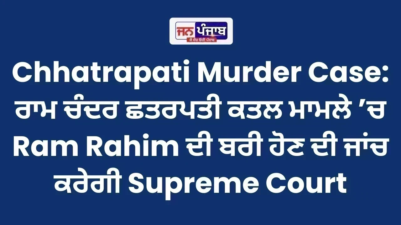 Chhatrapati Murder Case: ਰਾਮ ਚੰਦਰ ਛਤਰਪਤੀ ਕਤਲ ਮਾਮਲੇ ’ਚ Ram Rahim ਦੀ ਬਰੀ ਹੋਣ ਦੀ ਜਾਂਚ ਕਰੇਗੀ Supreme Court