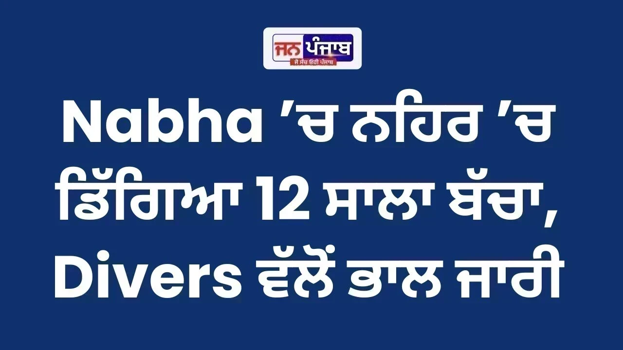 Nabha ’ਚ ਨਹਿਰ ’ਚ ਡਿੱਗਿਆ 12 ਸਾਲਾ ਬੱਚਾ, Divers ਵੱਲੋਂ ਭਾਲ ਜਾਰੀ
