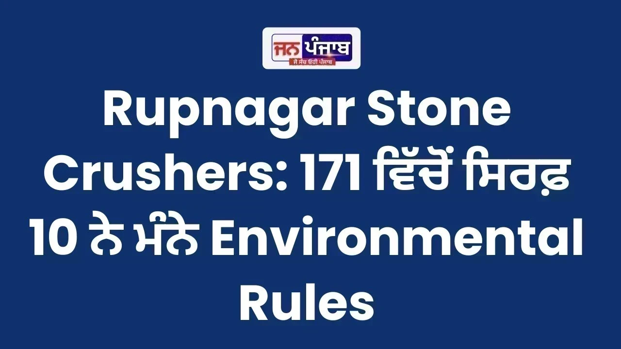 Rupnagar Stone Crushers: 171 ਵਿੱਚੋਂ ਸਿਰਫ਼ 10 ਨੇ ਮੰਨੇ Environmental Rules