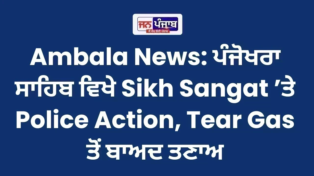 Ambala News: ਪੰਜੋਖਰਾ ਸਾਹਿਬ ਵਿਖੇ Sikh Sangat ’ਤੇ Police Action, Tear Gas ਤੋਂ ਬਾਅਦ ਤਣਾਅ