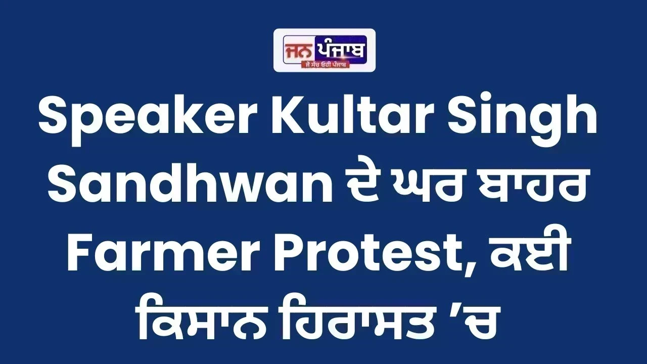 Speaker Kultar Singh Sandhwan ਦੇ ਘਰ ਬਾਹਰ Farmer Protest, ਕਈ ਕਿਸਾਨ ਹਿਰਾਸਤ ’ਚ