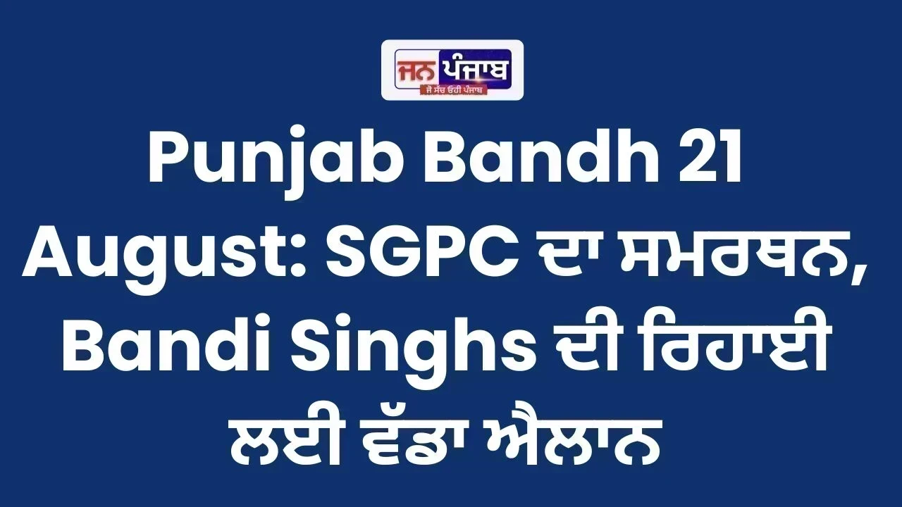 Punjab Bandh 21 August: SGPC ਦਾ ਸਮਰਥਨ, Bandi Singhs ਦੀ ਰਿਹਾਈ ਲਈ ਵੱਡਾ ਐਲਾਨ
