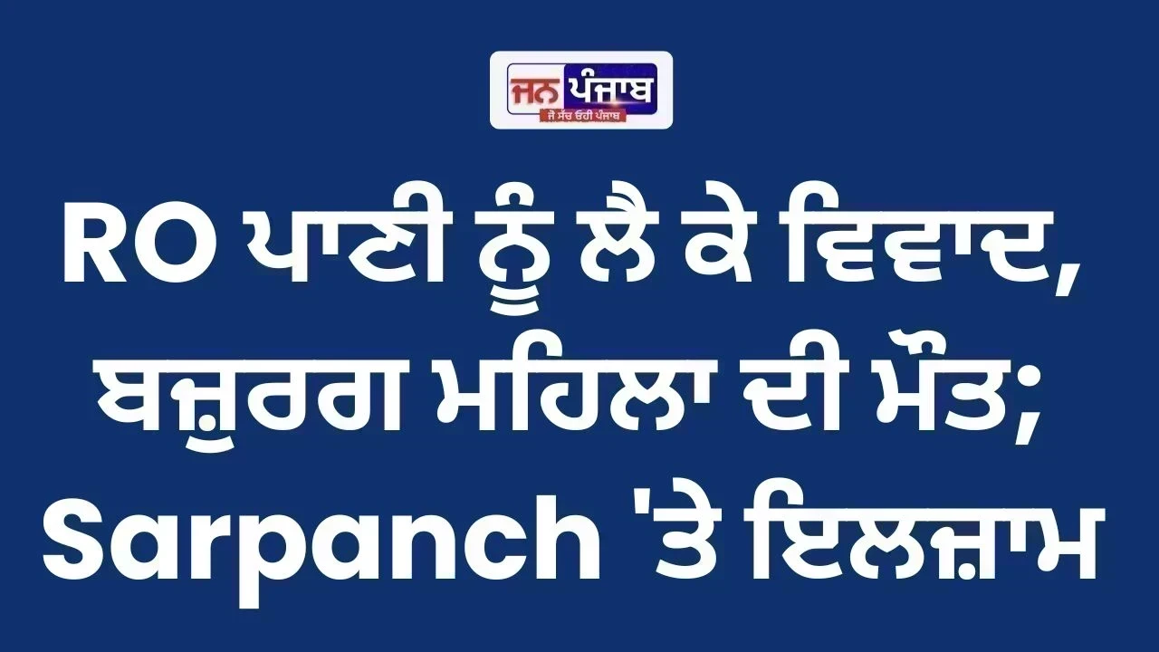 Sonipat News: RO ਪਾਣੀ ਨੂੰ ਲੈ ਕੇ ਵਿਵਾਦ, ਬਜ਼ੁਰਗ ਮਹਿਲਾ ਦੀ ਮੌਤ; Sarpanch 'ਤੇ ਇਲਜ਼ਾਮ