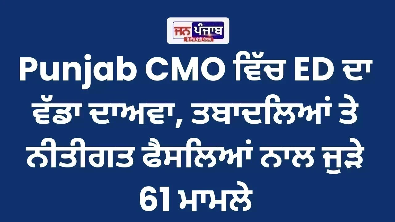 Punjab CMO ਵਿੱਚ ED ਦਾ ਵੱਡਾ ਦਾਅਵਾ, ਤਬਾਦਲਿਆਂ ਤੇ ਨੀਤੀਗਤ ਫੈਸਲਿਆਂ ਨਾਲ ਜੁੜੇ 61 ਮਾਮਲੇ