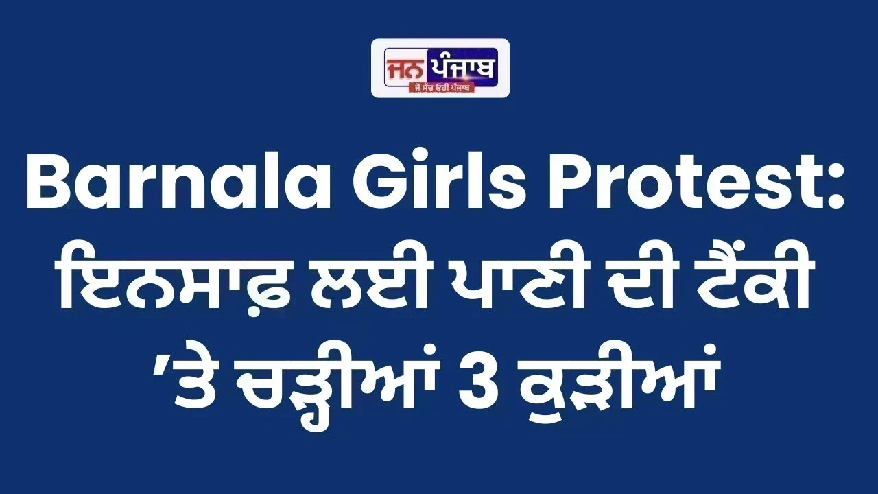 Barnala Girls Protest: ਇਨਸਾਫ਼ ਲਈ ਪਾਣੀ ਦੀ ਟੈਂਕੀ ’ਤੇ ਚੜ੍ਹੀਆਂ 3 ਕੁੜੀਆਂ