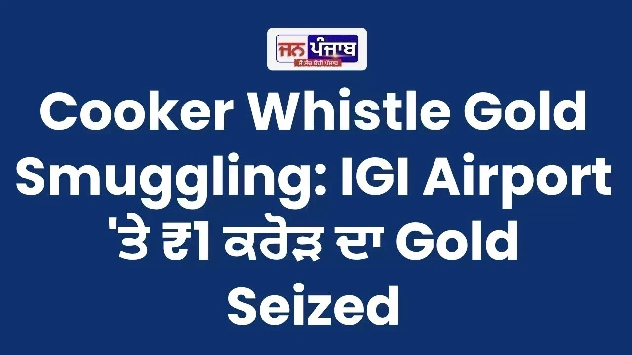 Cooker Whistle Gold Smuggling: IGI Airport 'ਤੇ ₹1 ਕਰੋੜ ਦਾ Gold Seized