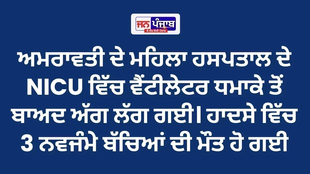 ਅਮਰਾਵਤੀ ਹਸਪਤਾਲ ਦੇ NICU 'ਚ ਭਿਆਨਕ ਅੱਗ, 3 ਨਵਜੰਮੇ ਬੱਚਿਆਂ ਦੀ ਮੌਤ