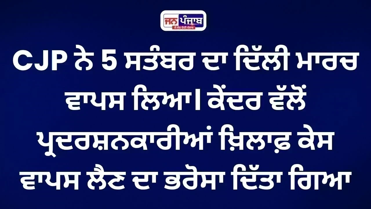CJP ਨੇ ਵਾਪਸ ਲਿਆ 5 ਸਤੰਬਰ ਦਾ ਦਿੱਲੀ ਮਾਰਚ, ਕੇਂਦਰ ਦੇ ਭਰੋਸੇ ਤੋਂ ਬਾਅਦ ਫੈਸਲਾ