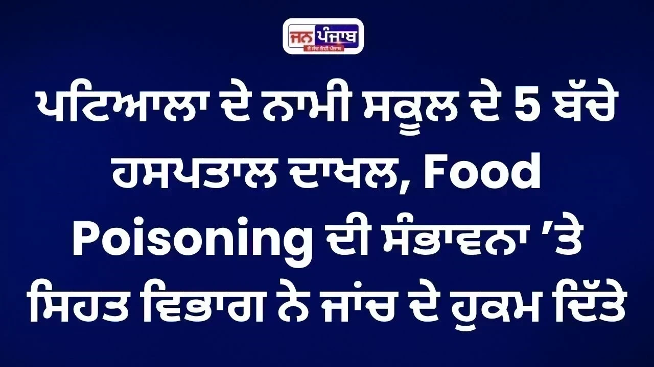 Patiala School Food Poisoning: 5 ਬੱਚੇ ਹਸਪਤਾਲ ਦਾਖਲ, ਜਾਂਚ ਦੇ ਹੁਕਮ