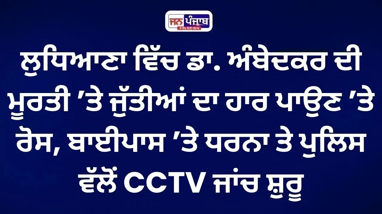 Ludhiana News: ਅੰਬੇਦਕਰ ਦੀ ਮੂਰਤੀ ’ਤੇ ਜੁੱਤੀਆਂ ਦਾ ਹਾਰ,ਸੜਕਾਂ ’ਤੇ ਉਤਰੇ ਲੋਕ