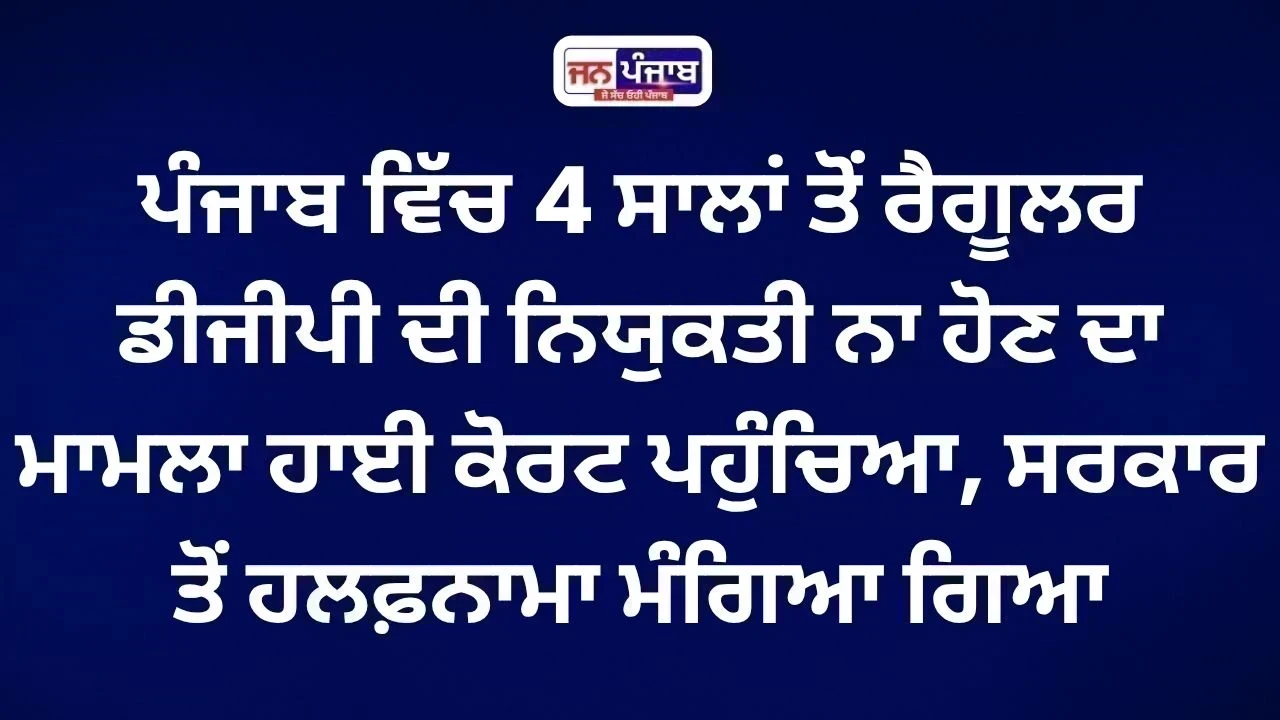 Punjab DGP Appointment: 4 ਸਾਲਾਂ ਤੋਂ ਰੈਗੂਲਰ ਮੁਖੀ ਨਹੀਂ, High Court ਸਖ਼ਤ