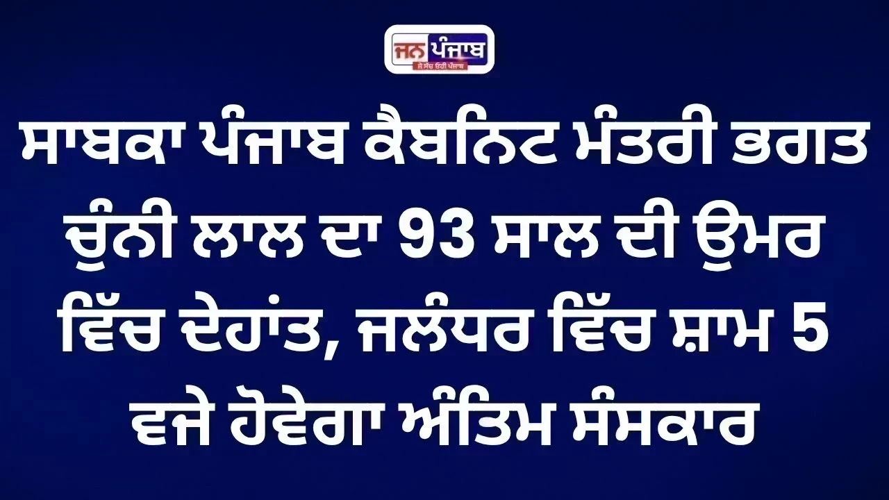 ਸਾਬਕਾ ਮੰਤਰੀ Bhagat Chunni Lal ਦਾ 93 ਸਾਲ ਦੀ ਉਮਰ ’ਚ ਦੇਹਾਂਤ, ਜਲੰਧਰ ’ਚ ਅੱਜ ਅੰਤਿਮ ਸੰਸਕਾਰ