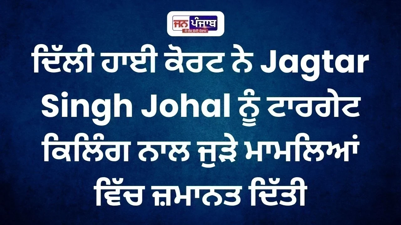 Delhi High Court ਨੇ Jagtar Singh Johal ਨੂੰ Bail ਦਿੱਤੀ, 8 ਕੇਸਾਂ ਨਾਲ ਜੁੜਿਆ ਮਾਮਲਾ