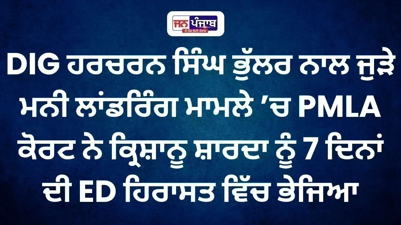 ਪੰਜਾਬ ਪੁਲਿਸ ਦੇ DIG ਹਰਚਰਨ ਸਿੰਘ ਭੁੱਲਰ ਨਾਲ ਜੁੜੇ ਮਾਮਲੇ ’ਚ ਵੱਡਾ ਅਪਡੇਟ, ਕ੍ਰਿਸ਼ਾਨੂ ਸ਼ਾਰਦਾ ਨੂੰ 7 ਦਿਨਾਂ ਦੀ ED ਕਸਟਡੀ