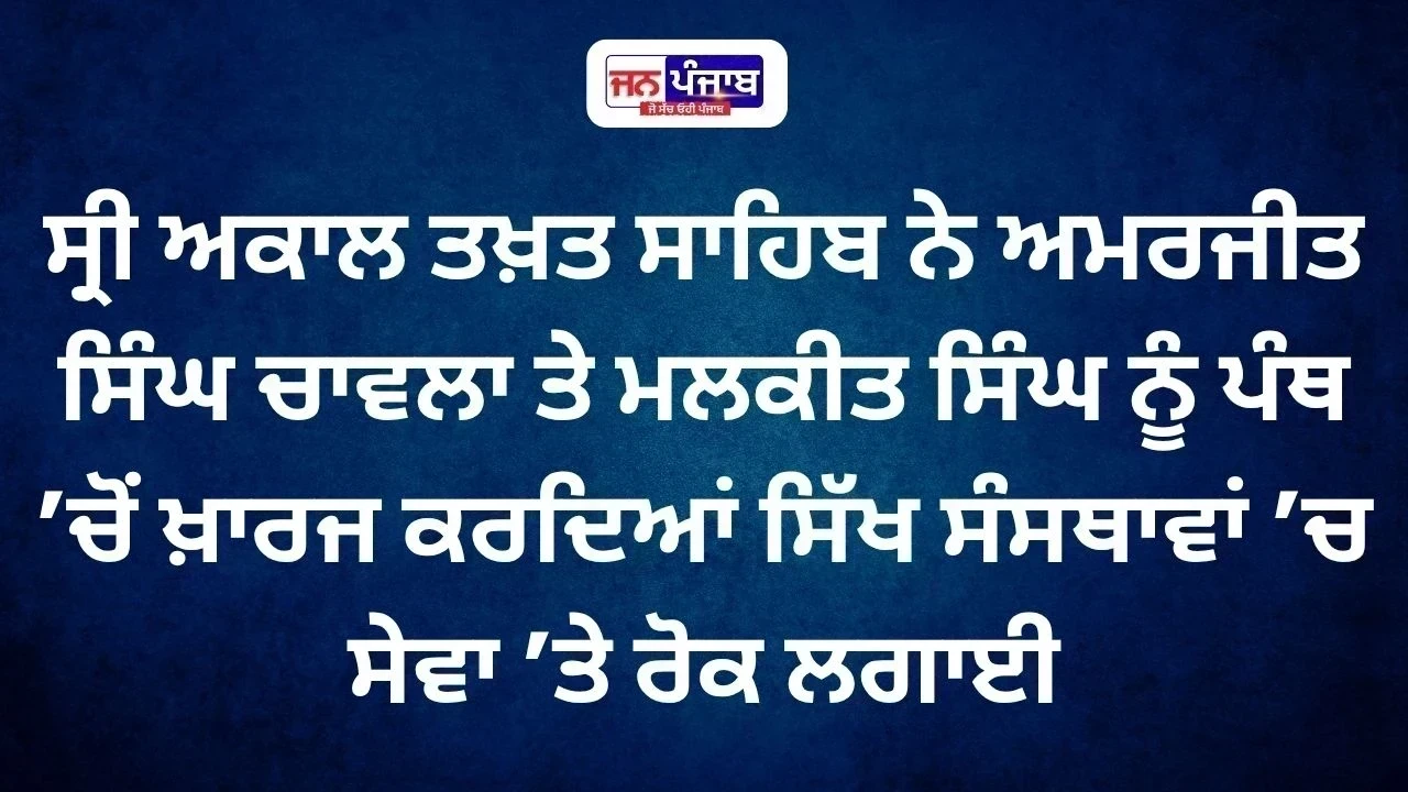 Sri Akal Takht Sahib ਦਾ ਵੱਡਾ ਫੈਸਲਾ, ਅਮਰਜੀਤ ਚਾਵਲਾ ਤੇ ਮਲਕੀਤ ਸਿੰਘ ਪੰਥ ’ਚੋਂ ਖ਼ਾਰਜ