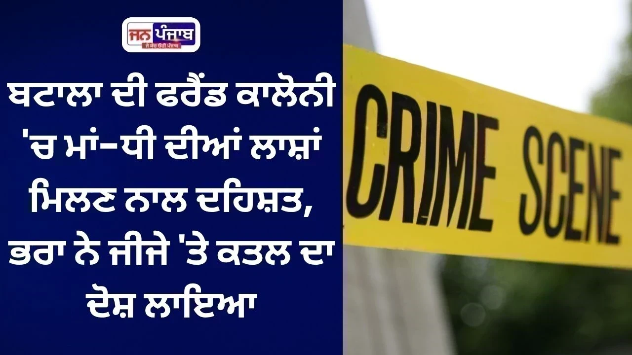 Batala Double Murder: ਫਰੈਂਡ ਕਾਲੋਨੀ ਦੇ ਘਰ 'ਚ ਮਾਂ-ਧੀ ਦੀਆਂ ਲਾਸ਼ਾਂ, ਜੀਜੇ 'ਤੇ ਕਤਲ ਦਾ ਦੋਸ਼
