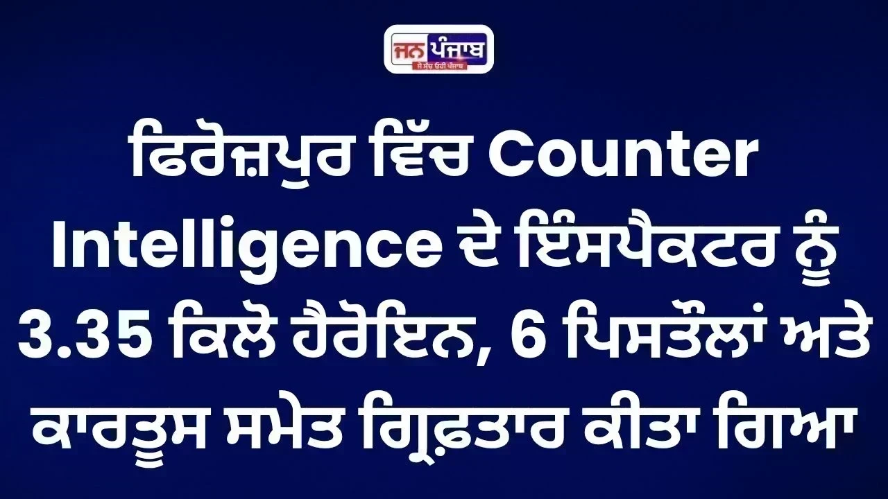 Ferozepur Drug Case: Counter Intelligence ਦਾ Inspector 3.35 ਕਿਲੋ ਹੈਰੋਇਨ ਤੇ ਹਥਿਆਰਾਂ ਸਮੇਤ ਕਾਬੂ