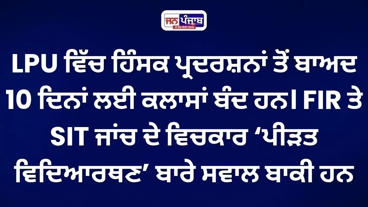 LPU Protest: ‘ਪੀੜਤ ਵਿਦਿਆਰਥਣ’ ਕੌਣ? FIR, SIT ਤੋਂ ਬਾਅਦ ਵੀ ਕਈ ਸਵਾਲ ਬਾਕੀ