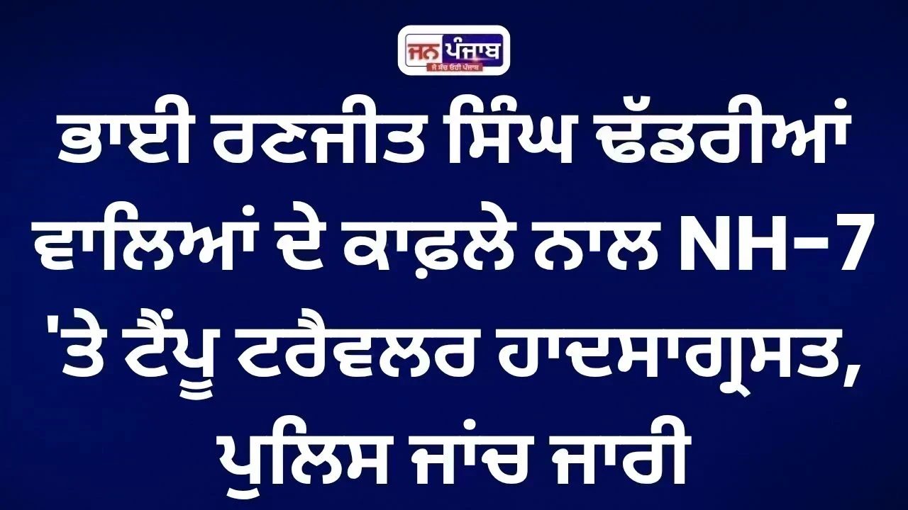 Bhai Ranjit Singh Dhadrian Wale ਦੇ ਕਾਫ਼ਲੇ ਨਾਲ ਹਾਦਸਾ, NH-7 'ਤੇ ਟੈਂਪੂ ਟਰੈਵਲਰ ਬੁਰੀ ਤਰ੍ਹਾਂ ਨੁਕਸਾਨੀ