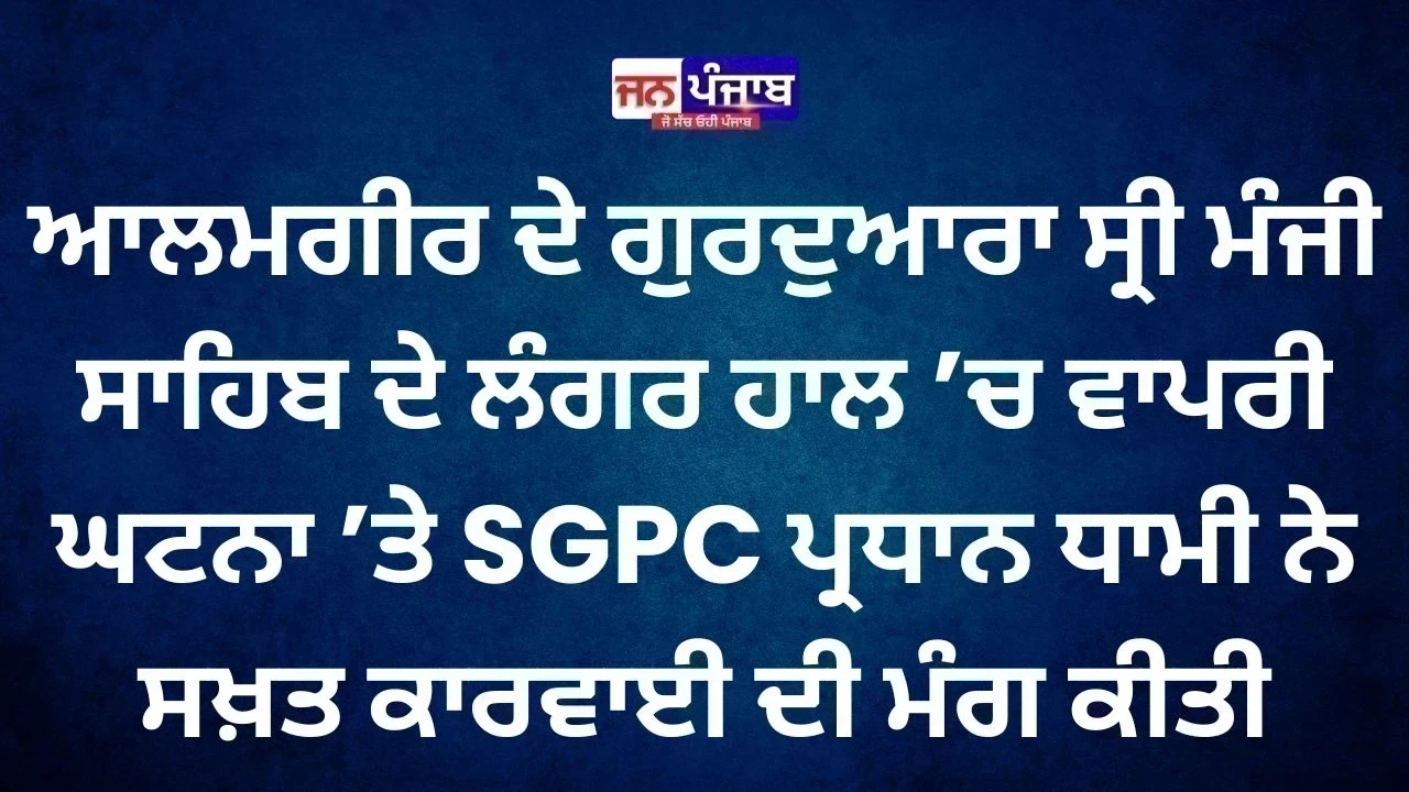 Gurdwara Sri Manji Sahib Alamgir ਦੇ Langar Hall ’ਚ ਘਟਨਾ, SGPC ਪ੍ਰਧਾਨ ਧਾਮੀ ਨੇ ਕੀਤੀ ਸਖ਼ਤ ਨਿੰਦਾ