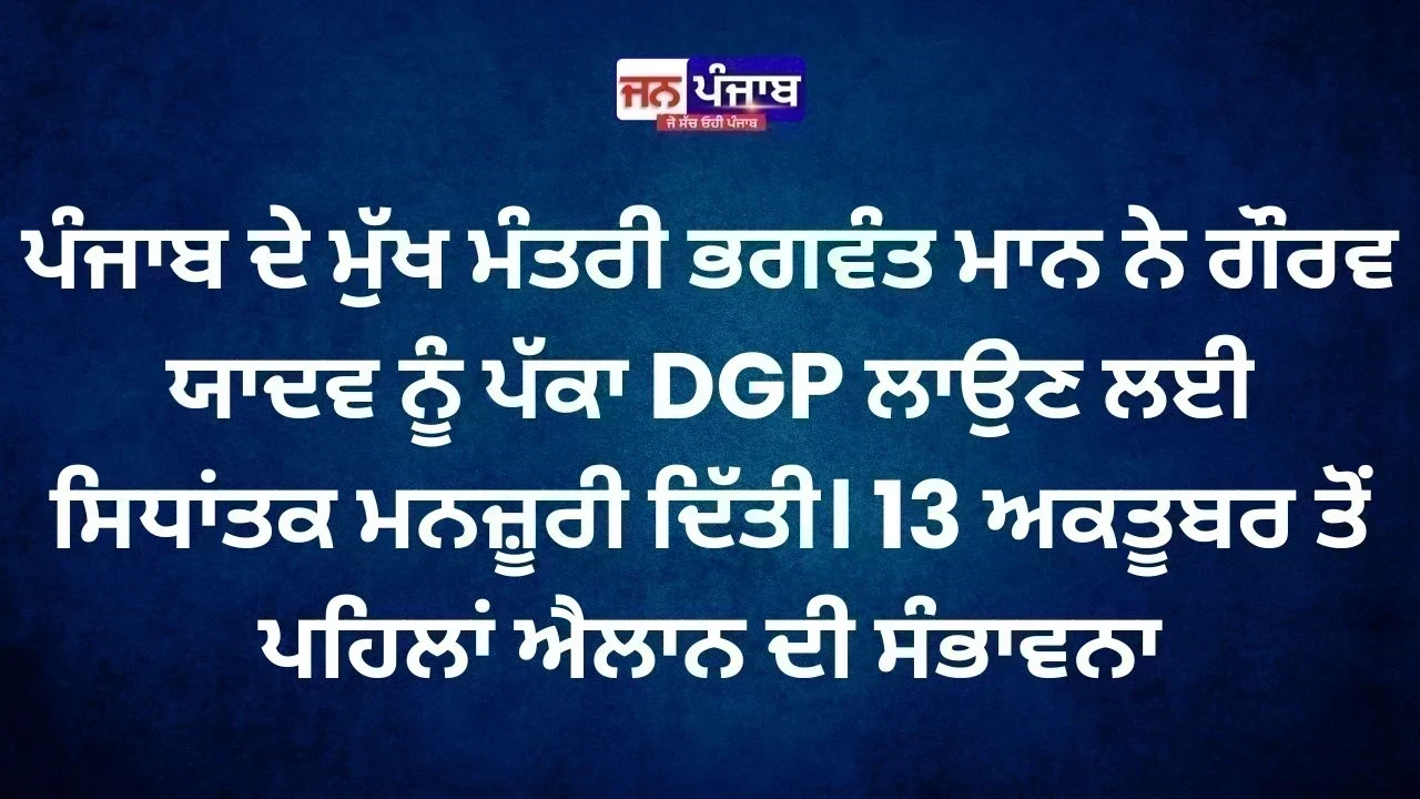 Punjab DGP Gaurav Yadav ਦੀ ਨਿਯੁਕਤੀ ਨੂੰ CM ਮਾਨ ਦੀ ਹਰੀ ਝੰਡੀ, 13 ਅਕਤੂਬਰ ਤੋਂ ਪਹਿਲਾਂ ਹੋ ਸਕਦਾ ਹੈ ਐਲਾਨ